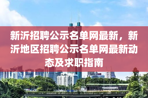 新沂招聘公示名單網(wǎng)最新，新沂地區(qū)招聘公示名單網(wǎng)最新動態(tài)及求職指南