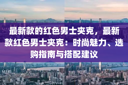 最新款的紅色男士夾克，最新款紅色男士夾克：時尚魅力、選購指南與搭配建議