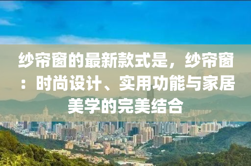 紗簾窗的最新款式是，紗簾窗：時尚設計、實用功能與家居美學的完美結合