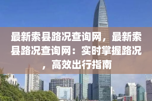 最新索縣路況查詢網(wǎng)，最新索縣路況查詢網(wǎng)：實(shí)時(shí)掌握路況，高效出行指南