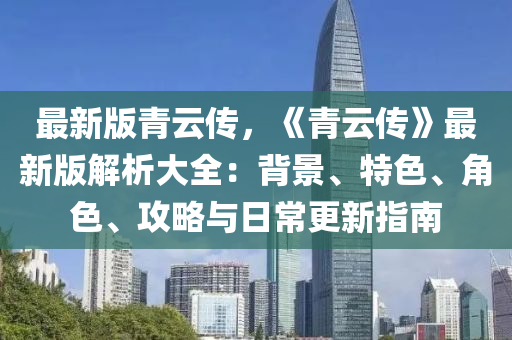 最新版青云傳，《青云傳》最新版解析大全：背景、特色、角色、攻略與日常更新指南