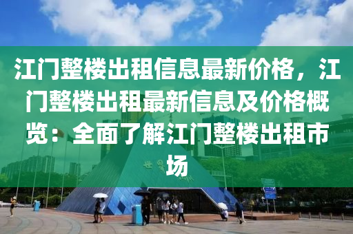 江門整樓出租信息最新價(jià)格，江門整樓出租最新信息及價(jià)格概覽：全面了解江門整樓出租市場(chǎng)