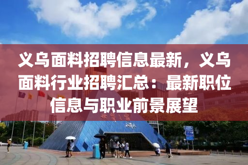 義烏面料招聘信息最新，義烏面料行業(yè)招聘匯總：最新職位信息與職業(yè)前景展望