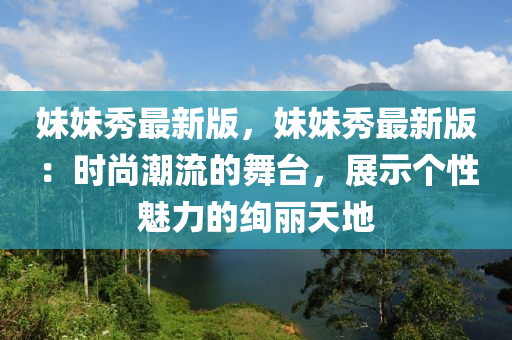 妹妹秀最新版，妹妹木工機(jī)械,設(shè)備,零部件秀最新版：時(shí)尚潮流的舞臺(tái)，展示個(gè)性魅力的絢麗天地