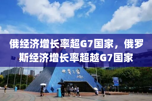 俄經(jīng)濟增長率超G7國家，俄羅斯經(jīng)濟增長率超越G7國家木工機械,設(shè)備,零部件