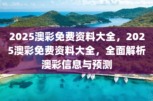 2025澳彩免費(fèi)資料大全，2025澳彩免費(fèi)資料大全，全面解析澳彩信息與預(yù)測(cè)