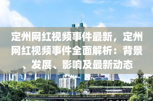 定州網(wǎng)紅視頻事件最新，定州網(wǎng)紅視頻事件全面解析：背景、發(fā)展、影響及最新動態(tài)