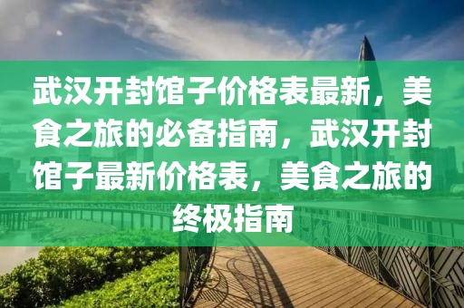 武漢開封館子價格表最新，美食之旅的必備指南，武漢開封館子最新價格表，美食之旅的終極指南