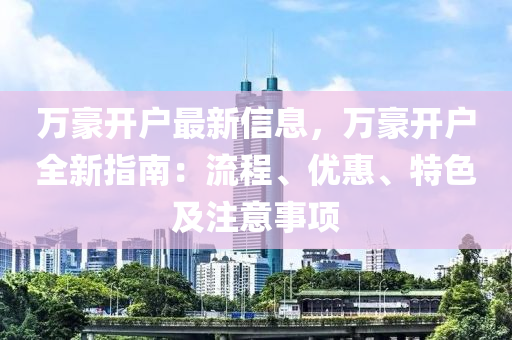 萬(wàn)豪開戶最新信息，萬(wàn)豪開戶全新指南：流程、優(yōu)惠、特色及注意事項(xiàng)