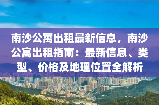 南沙公寓出租最新信息，南沙公寓出租指南：最新信息、類型、價(jià)格及地理位置全解析