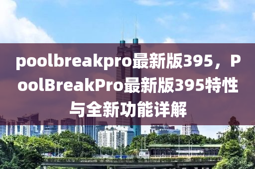 poolbreakpro最新版395，PoolBreakPro最新版395特性與全新功能詳解木工機械,設(shè)備,零部件