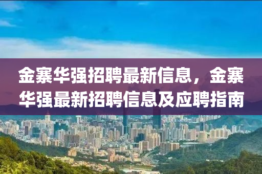 金寨華強招聘最新信息，金寨華強最新招聘信息及應聘指南