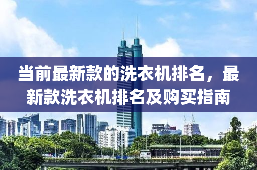 當前最新款的洗衣機排名，最新款洗衣機排名及購買指南