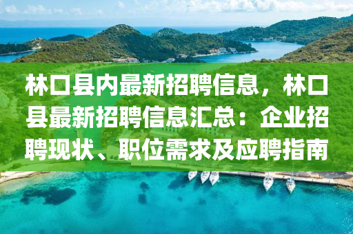 林口縣內(nèi)最新招聘信息，林口縣最新招聘信息匯總：企業(yè)招聘現(xiàn)狀、職位需求及應(yīng)聘指南