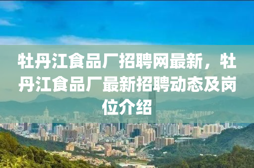 牡丹江食品廠招聘網(wǎng)最新，牡丹江食品廠最新招聘動(dòng)態(tài)及崗位介紹木工機(jī)械,設(shè)備,零部件