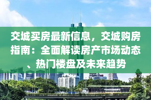 交城買房最新信息，交城購房指南：全面解讀房產(chǎn)市場動態(tài)、熱門樓盤及未來趨勢木工機(jī)械,設(shè)備,零部件