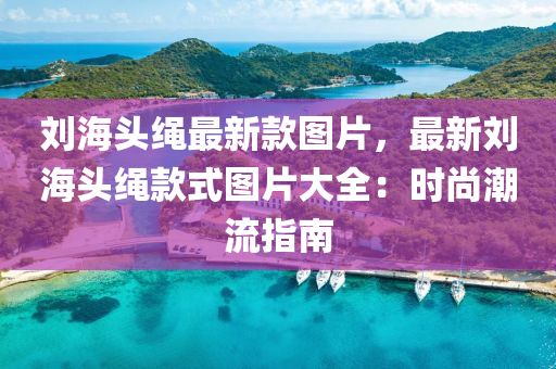 劉海頭繩最新款圖片，最新劉海頭繩款式圖片大全：時(shí)尚潮流指南