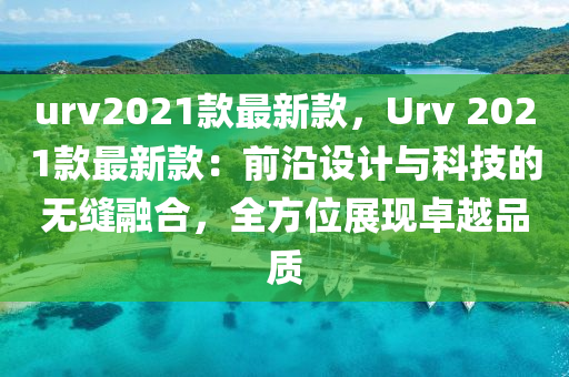 urv2021款最新款，Urv 2021款最新款：前木工機(jī)械,設(shè)備,零部件沿設(shè)計(jì)與科技的無縫融合，全方位展現(xiàn)卓越品質(zhì)