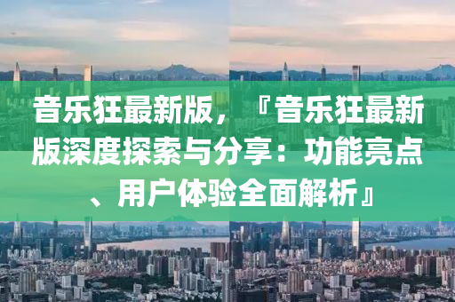 音樂狂最新版，『音樂狂最新版深度探索與分享：功能亮點(diǎn)、用戶體驗(yàn)全面解析』木工機(jī)械,設(shè)備,零部件