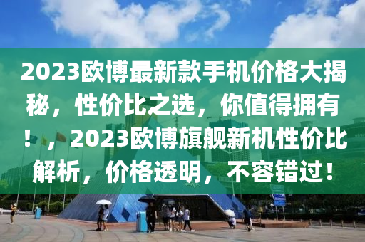 2023歐博最新款手機(jī)價(jià)格大揭秘，性價(jià)比之選，你值得擁有！，2023歐博旗艦新機(jī)性價(jià)比解析，價(jià)格透明木工機(jī)械,設(shè)備,零部件，不容錯(cuò)過！