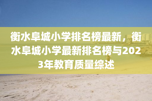 衡水阜城小學排名榜最新，衡水阜城小學最新排名榜與2023年教木工機械,設備,零部件育質量綜述