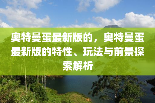 奧特曼蛋最新版的，奧特曼蛋最新版的特性、玩法與前景探索解析木工機械,設(shè)備,零部件