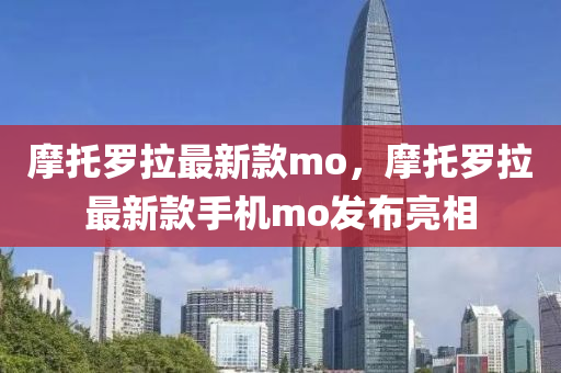 摩托羅拉最新款mo，摩托羅拉最新款手機mo發(fā)布亮相木工機械,設(shè)備,零部件