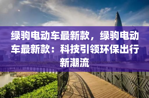 綠駒電動車最新款，綠駒電動車最新款：科技引領(lǐng)環(huán)保出行新潮流