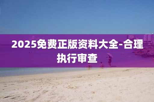 2025免費(fèi)正版木工機(jī)械,設(shè)備,零部件資料大全-合理執(zhí)行審查