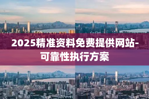 2025精準資料免費提供網(wǎng)站-可靠性執(zhí)行方案