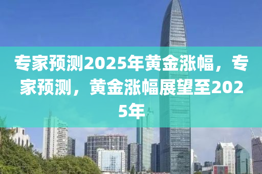 專家預(yù)測2025年黃金漲幅，專家預(yù)測，黃金漲幅展望至2025年木工機(jī)械,設(shè)備,零部件