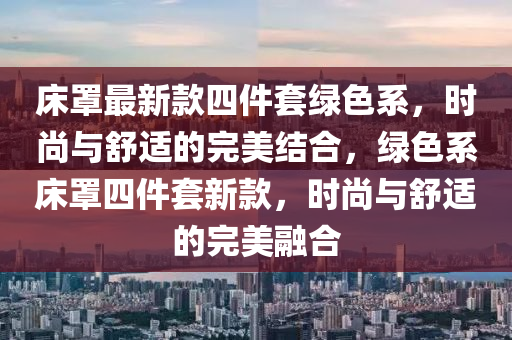 床罩最新款四件套綠色系，時尚與舒適的完美結(jié)合，綠色系床罩四件套新款，時尚與舒適的完美融合