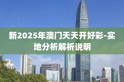 新2025年澳門天天開(kāi)好彩-實(shí)地分析解析說(shuō)明