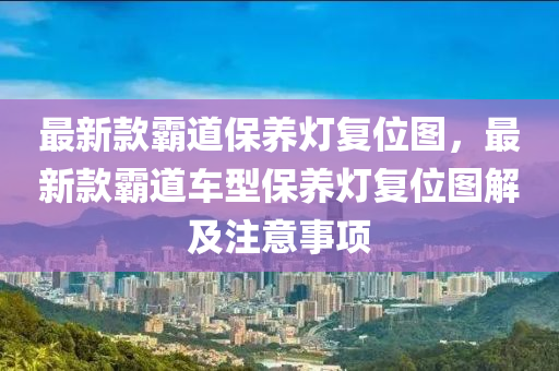 最新款霸道保養(yǎng)燈復(fù)位圖，最新款霸道車(chē)型保養(yǎng)燈復(fù)位圖解及注意事項(xiàng)