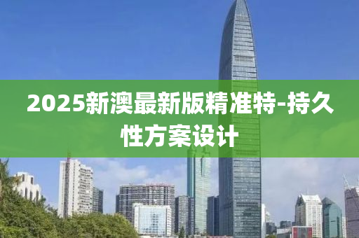 2025新澳最新版精木工機(jī)械,設(shè)備,零部件準(zhǔn)特-持久性方案設(shè)計