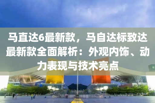 馬直達6最新款，馬自達標致達最新款全面解析：木工機械,設備,零部件外觀內飾、動力表現(xiàn)與技術亮點