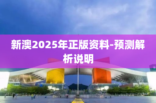 新澳2025年正版資料-預測解析說明