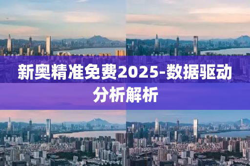 新奧精準(zhǔn)免費(fèi)2025-數(shù)據(jù)驅(qū)動(dòng)分析解析