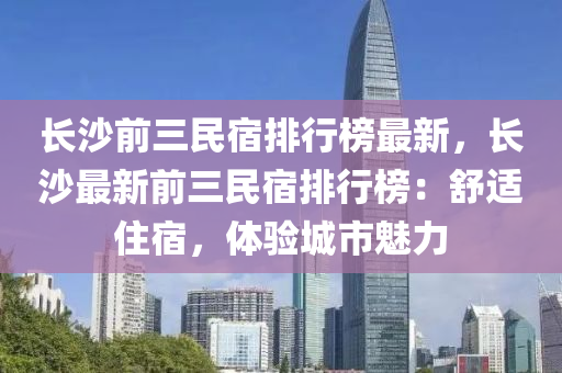 長沙前三民宿排行榜最新，長沙最新前三木工機械,設(shè)備,零部件民宿排行榜：舒適住宿，體驗城市魅力