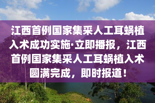 江西首例國家集采人工耳蝸植入術成功實施·立即播報，江西首例國家集采人工耳蝸植入術圓滿完成，即時報道！木工機械,設備,零部件