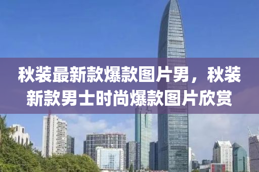 秋裝最新款爆款圖片男，秋裝新款男士時尚爆款圖片欣賞木工機械,設備,零部件