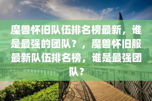 魔獸懷舊隊伍排名榜最新木工機械,設備,零部件，誰是最強的團隊？，魔獸懷舊服最新隊伍排名榜，誰是最強團隊？