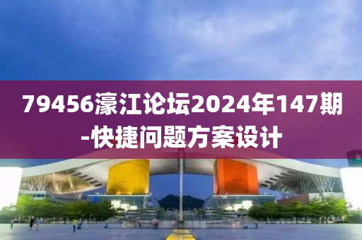 79456濠江論壇2024年147期-快捷問題方案設(shè)計