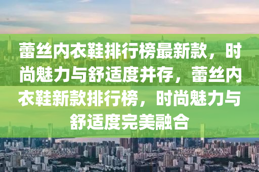 蕾絲內衣鞋排行榜最新款，時尚魅力與舒適度并存，蕾絲內衣鞋新款排行榜，時尚魅力與舒適度完美融合