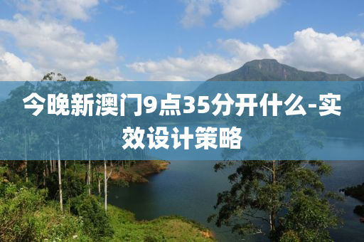 今晚新澳門9點35分開什么-實效設(shè)計策略