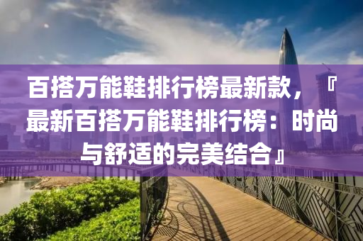 百搭萬能鞋排行榜最新款，『最新百搭萬能鞋排行榜：時尚與舒適的完美結(jié)合』木工機(jī)械,設(shè)備,零部件