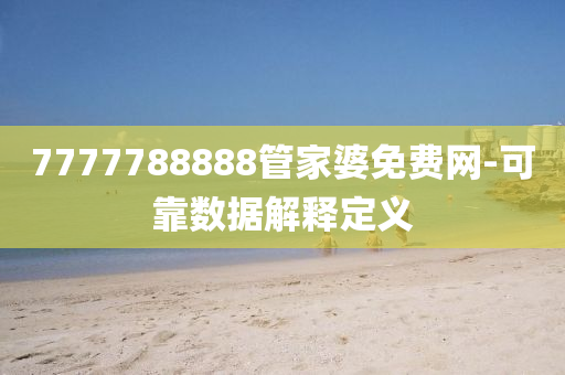 7777788888管家婆免費網(wǎng)-可靠數(shù)據(jù)解釋定義