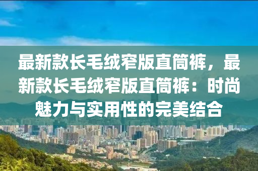 最新款長毛絨窄版直筒褲，最新款長毛絨窄版直筒褲：時尚魅力與實用性的完美結(jié)合木工機械,設(shè)備,零部件