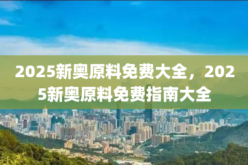 2025新奧原料免費大全，2025新奧原料免費指南大全木工機械,設備,零部件