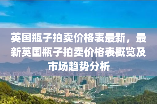 英國瓶子拍賣價格表最新，最新英國瓶子拍賣價格表概覽及市場趨勢分析木工機械,設備,零部件